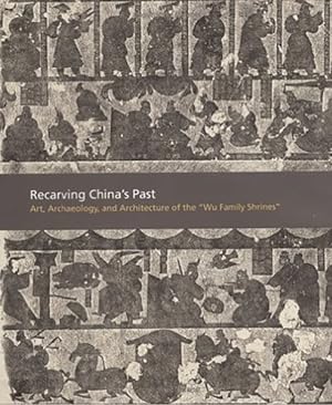 Seller image for Recarving China's Past : Art, Architecture, And Archaeology Of The "wu Family Shrines" for sale by GreatBookPrices