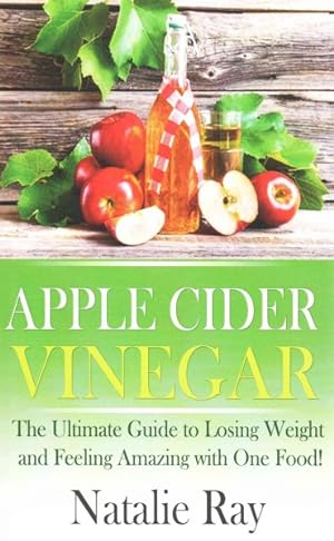 Bild des Verkufers fr Apple Cider Vinegar : The Ultimate Guide to Losing Weight and Feeling Amazing With One Food! zum Verkauf von GreatBookPrices