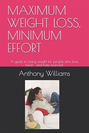 Imagen del vendedor de Maximum Weight Loss, Minimum Effort: A guide to losing weight for people who love food - and hate exercise! a la venta por GreatBookPrices