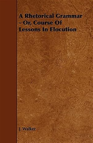 Imagen del vendedor de Rhetorical Grammar Or, Course of Lessons in Elocution a la venta por GreatBookPrices