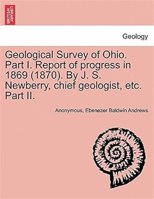 Seller image for Geological Survey of Ohio. Part I. Report of progress in 1869 (1870). By J. S. Newberry, chief geologist, etc. Part II. for sale by GreatBookPrices