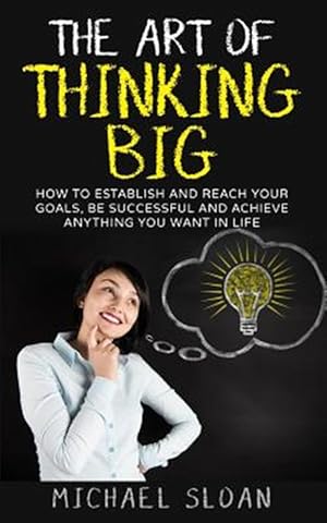 Image du vendeur pour Art of Thinking Big : How to Establish and Reach Your Goals, Be Successful and Achieve Anything You Want in Life mis en vente par GreatBookPrices