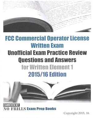 Seller image for FCC Commercial Operator License Written Exam Unofficial Exam Practice Review Questions and Answers for Written Element 1 2015/16 for sale by GreatBookPrices