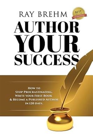 Seller image for Author Your Success : How to Stop Procrastinating, Write Your First Book and Become a Published Author in 120 Days. for sale by GreatBookPrices