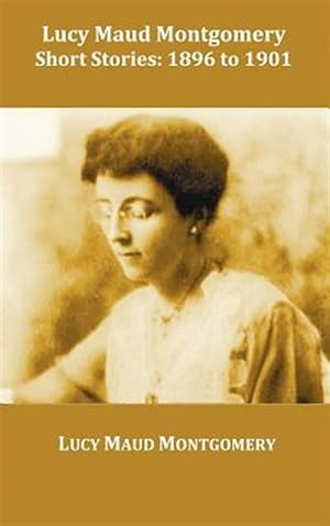Bild des Verkufers fr Lucy Maud Montgomery Short Stories, 1896 to 1901 zum Verkauf von GreatBookPrices