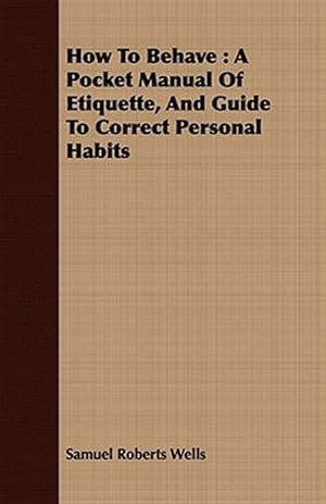 Seller image for How to Behave : A Pocket Manual of Etiquette, and Guide to Correct Personal Habits for sale by GreatBookPrices