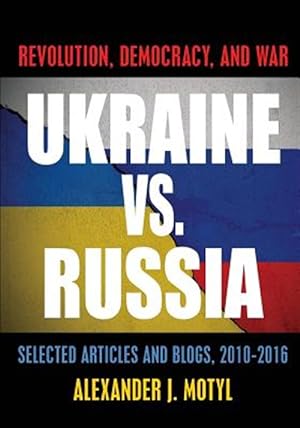 Imagen del vendedor de Ukraine vs. Russia: Revolution, Democracy and War: Selected Articles and Blogs, 2010-2016 a la venta por GreatBookPrices