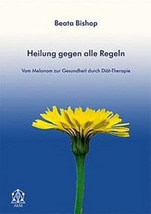 Seller image for Heilung gegen alle Regeln : Vom Melanom zur Gesundheit durch Dit-Therapie for sale by AHA-BUCH GmbH