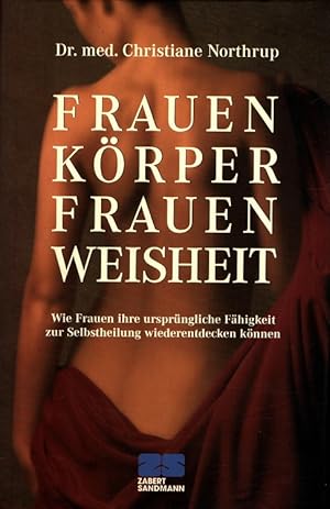 Frauenkörper, Frauenweisheit - Wie Frauen ihre ursprüngliche Fähigkeit zur Selbstheilung wiederen...