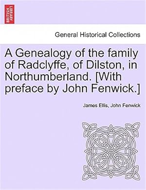 Image du vendeur pour A Genealogy of the family of Radclyffe, of Dilston, in Northumberland. [With preface by John Fenwick.] mis en vente par GreatBookPrices