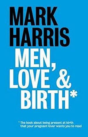 Bild des Verkufers fr Men, Love & Birth: The book about being present at birth your pregnant lover wants you to read: The book about being present at birth that your pregnant lover wants you to read zum Verkauf von WeBuyBooks