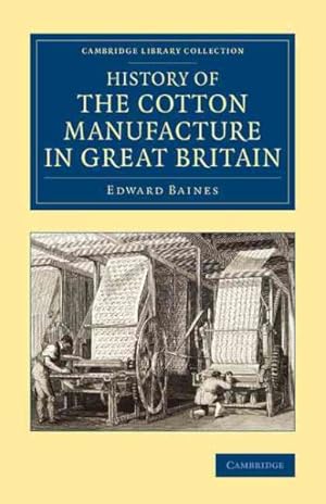 Immagine del venditore per History of the Cotton Manufacture in Great Britain : With a Notice of Its Early History in the East, and in All the Quarters of the Globe venduto da GreatBookPrices