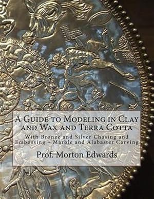 Image du vendeur pour A Guide to Modeling in Clay and Wax and Terra Cotta: With Bronze and Silver Chasing and Embossing - Marble and Alabaster Carving mis en vente par GreatBookPrices