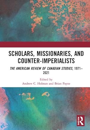 Image du vendeur pour Scholars, Missionaries, and Counter-Imperialists : The American Review of Canadian Studies, 1971-2021 mis en vente par AHA-BUCH GmbH