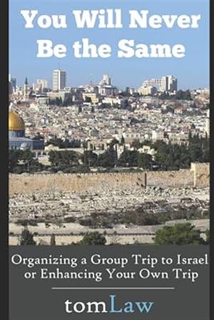 Seller image for You Will Never Be the Same: Organizing a Group Trip to Israel or Enhancing Your Own Trip for sale by GreatBookPrices