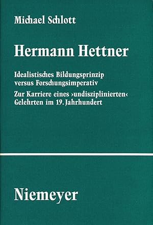 Seller image for Hermann Hettner. Idealistisches Bildungsprinzip versus Forschungsimperativ. Zur Karriere eines "undisziplinierten" Gelehrten im 19. Jahrhundert. for sale by Antiquariat Lenzen