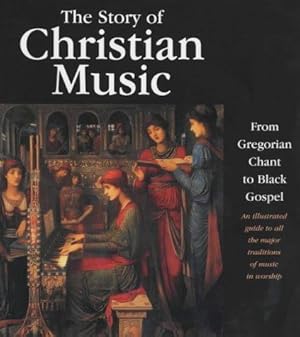 Seller image for The Story of Christian Music : From Gregorian Chant to Black Gospel : an Authoritative Illustrated Guide to All the Major Traditions of Music for Worship for sale by WeBuyBooks