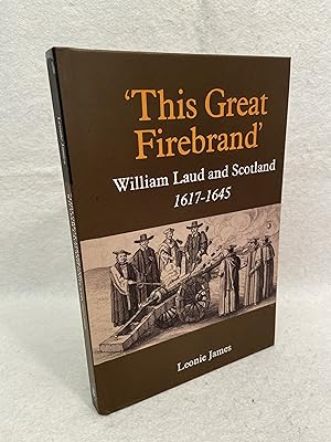 'This Great Firebrand' William Laud and Scotland, 1617 - 1645 (Studies in Modern British Religiou...
