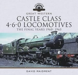 Great Western Castle Class 4-6-0 Locomotives : The Final Years 1960-1965