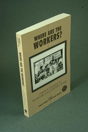 Seller image for Where are the workers?: labor's stories at museums and historic sites. Edited by Robert Forrant and Mary Anne Trasciatti for sale by Steven Wolfe Books