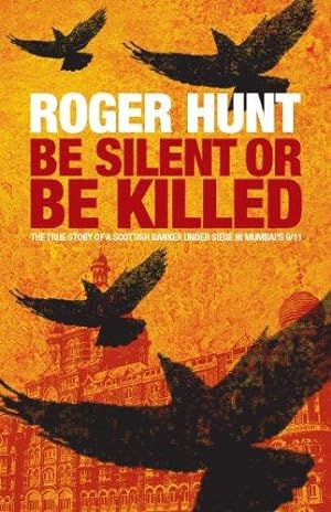 Seller image for Be Silent or be Killed: The True Story of a Scottish Banker Under Siege in Mumbai's 9/11 for sale by WeBuyBooks