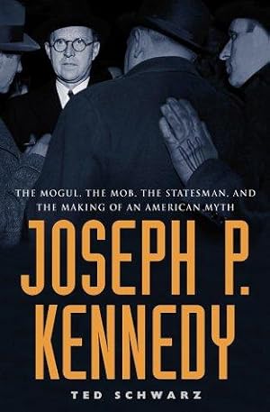 Imagen del vendedor de Joseph P. Kennedy: The Mogul, the Mob, the Statesman, and the Making of an American Myth a la venta por WeBuyBooks