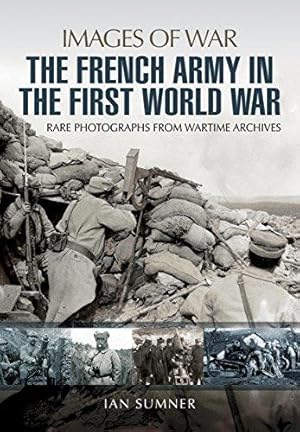 Imagen del vendedor de The French Army in the First World War: Rare Photographs from Wartime Archives (Images of War) a la venta por WeBuyBooks