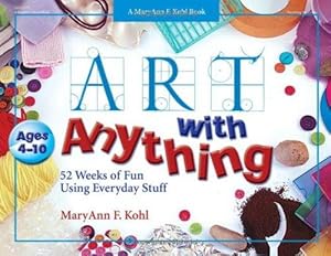 Imagen del vendedor de Art with Anything: 52 Weeks of Fun Using Everyday Stuff (Mary Ann Kohl Books) a la venta por WeBuyBooks