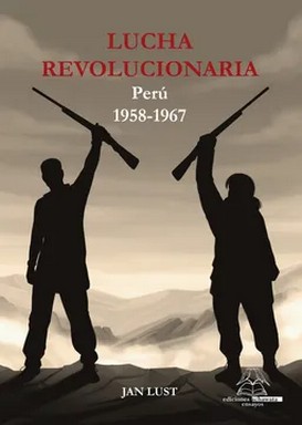 Lucha revolucionaria : Perú, 1958-1967 / Jan Lust.