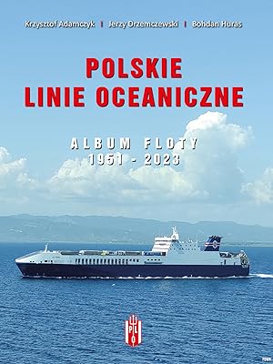 POLSKIE LINIE OCEANICZNE: ALBUM FLOTY 1951-2023 (POLISH OCEAN LINES COMMERCIAL SHIPPING COMPANY: ...