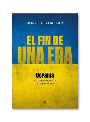 EL FIN DE UNA ERA: UCRANIA, LA GUERRA QUE LO ACELERA TODO