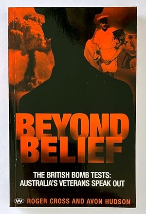 Beyond Belief: The British Bomb Tests: Australia's Veterans Speak Out by Roger Cross and Avon Hudson