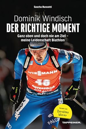 Dominik Windisch - Der richtige Moment Ganz oben und doch nie am Ziel - meine Leidenschaft Biathlon