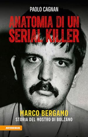 Anatomia di un serial killer Marco Bergamo - storia del mostro di Bolzano