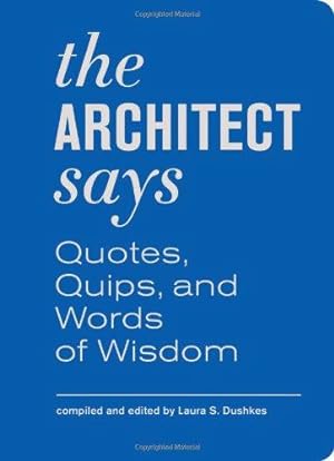 Seller image for The Architect Says: A Compendium of Quotes, Witticisms, Bons Mots, Insights, and Wisdom on (Quotes, Quips, and Words of Wisdom) for sale by WeBuyBooks