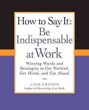 Seller image for How to Say It : Be Indispensable at Work: Winning Words and Strategies to Get Noticed, Get Hired, and Get Ahead for sale by GreatBookPricesUK