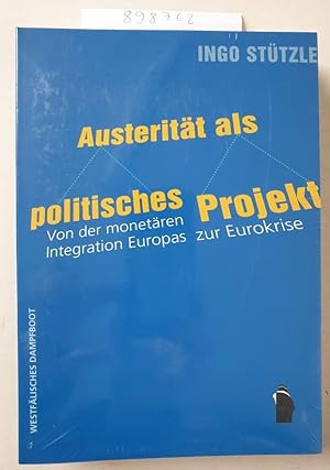 Austerität als politisches Projekt: Von der monetären Integration Europas zur Eurokrise :