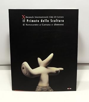 Il primato della scultura - Il Novecento a Carrara e dintorni - Decima Biennale, Carrara (Catalog...