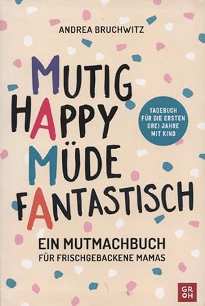 Mutig, happy, müde, fantastisch : ein Mutmachbuch für frischgebackene Mamas : Tagebuch für die er...
