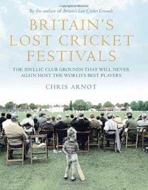 Immagine del venditore per Britain's Lost Cricket Festivals: The Idyllic Club Grounds that Will Never Again Host the World's Best Players venduto da WeBuyBooks