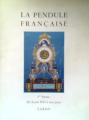 La Pendule Francaise. 2eme Partie: Du Louis XVI a' nos jours