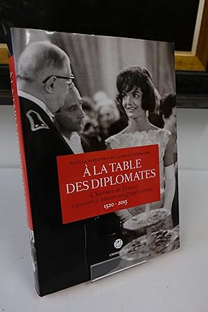 Image du vendeur pour A la table des diplomates. L'histoire de France raconte  travers ses grands repas 1520-2015 mis en vente par Librairie du Levant