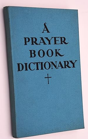 Seller image for A PRAYER BOOK DICTIONARY An Explanation, With Examples, Of Obsolete, Unusual And Ambiguous Words Commonly Used In The Book Of Common Prayer Of 1662 for sale by Dodman Books