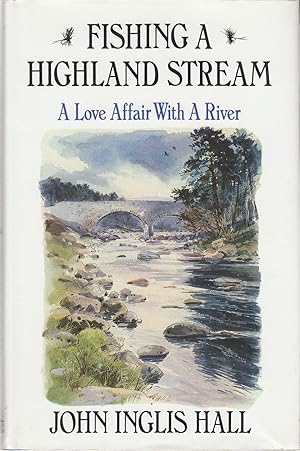 Seller image for FISHING A HIGHLAND STREAM: A LOVE AFFAIR WITH A RIVER. By John Inglis Hall. for sale by Coch-y-Bonddu Books Ltd