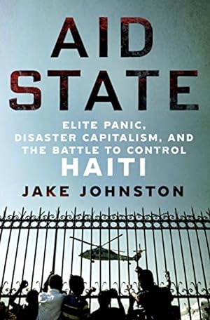 Aid State: Elite Panic, Disaster Capitalism and the battle to Control Haiti