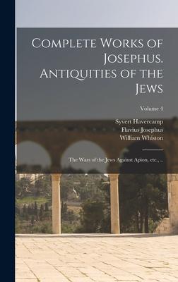 Imagen del vendedor de Complete Works of Josephus. Antiquities of the Jews; The Wars of the Jews Against Apion, etc., .; Volume 4 a la venta por moluna