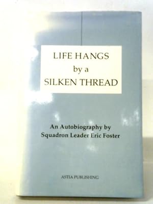 Life Hangs by a Silken Thread: An Autobiography by Squadron Leader Eric Foster