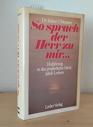 So sprach der Herr zu mir. Einführung in das prophetische Werk Jakob Lorbers. [Von Rainer Uhlmann].