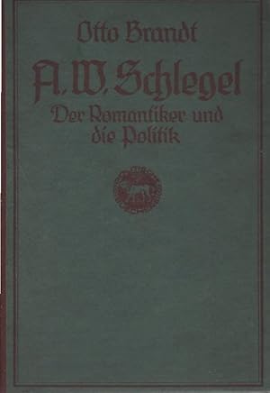 August Wilhelm Schlegel : Der Romantiker und die Politik. Von. Mit d. Bild u. d. Wappen Schlegels