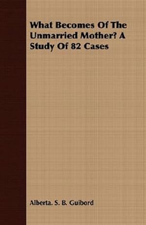 Seller image for What Becomes Of The Unmarried Mother? : A Study of 82 Cases for sale by GreatBookPrices